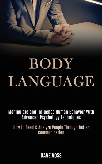 Body Language: Manipulate and Influence Human Behavior With Advanced Psychology Techniques (How to Read & Analyze People Through Better Communication) - Paperback