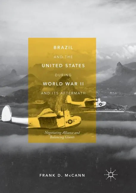 Brazil and the United States During World War II and Its Aftermath: Negotiating Alliance and Balancing Giants - Paperback