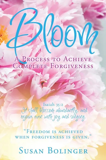 Bloom - A Process to Achieve Complete Forgiveness: Isaiah 35:2 It shall blossom abundantly, and rejoice even with joy and singing. "Freedom is achieve - Paperback