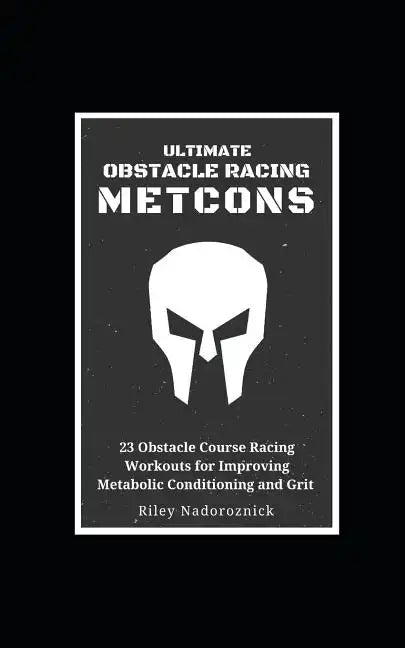 Ultimate Obstacle Racing Metcons: 23 Obstacle Course Racing Workouts for Improving Metabolic Conditioning and Grit - Paperback