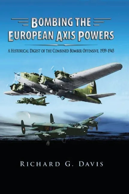Bombing the European Axis Powers: A Historical Digest of the Combined Bomber Offensive, 1939 -1945 - Hardcover
