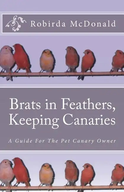 Brats in Feathers, Keeping Canaries: A Guide For The Pet Canary Owner - Paperback
