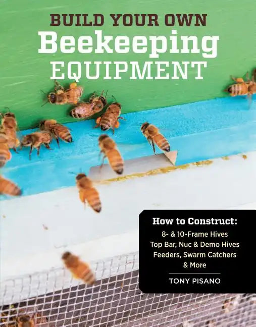 Build Your Own Beekeeping Equipment: How to Construct 8- & 10-Frame Hives; Top Bar, Nuc & Demo Hives; Feeders, Swarm Catchers & More - Paperback