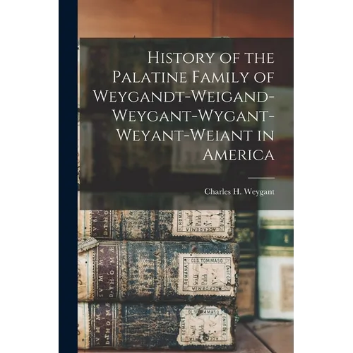 History of the Palatine Family of Weygandt-Weigand-Weygant-Wygant-Weyant-Weiant in America - Paperback