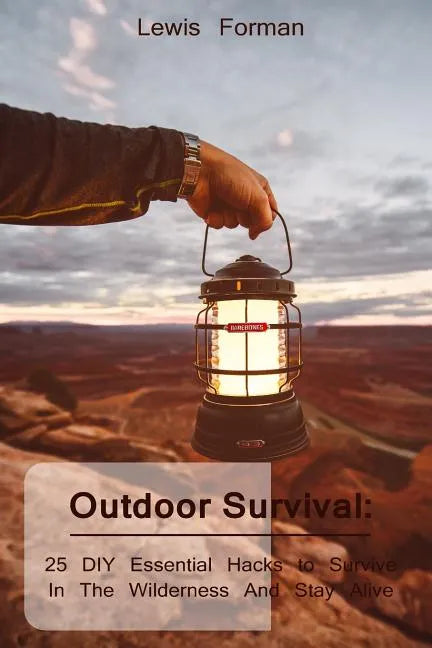 Outdoor Survival: 25 DIY Essential Hacks To Survive In The Wilderness And Stay Alive: (Survival Guide, Outdoor Survival Skills, How To Survive) - Paperback