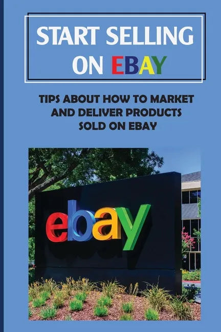 Start Selling On eBay: Tips About How To Market And Deliver Products Sold On eBay: Sign Up For Ebay - Paperback