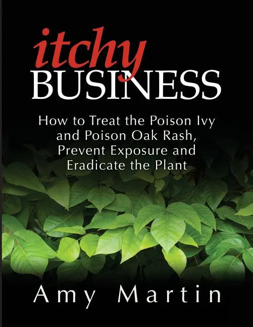 Itchy Business: How to Treat the Poison Ivy and Poison Oak Rash, Prevent Exposure and Eradicate the Plant - Paperback