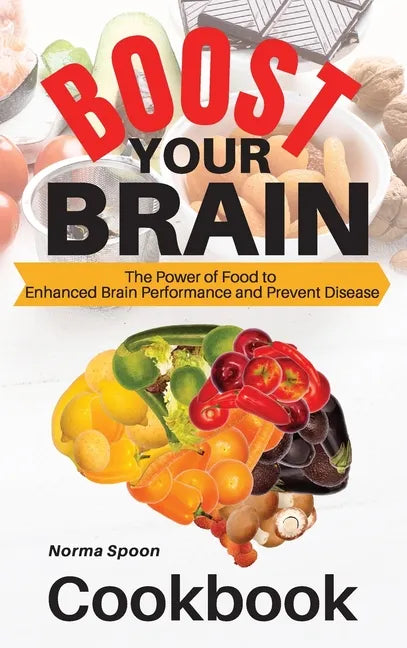 Boost Your Brain: The Power of Food to Enhanced Brain Performance and Prevent Disease - Hardcover