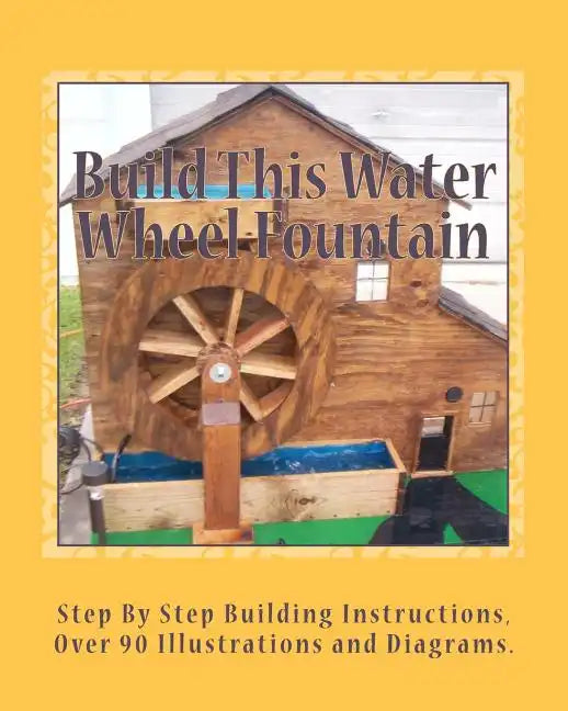 Build This Water Wheel Fountain: Ornamental, Animated Wood Crafts, Fountain - Paperback