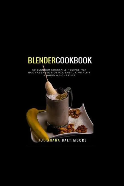 Blender Cookbook: 60 Blender Cocktails Recipes For Body Cleanse & Detox, Energy, Vitality & Rapid Weight Loss - Paperback