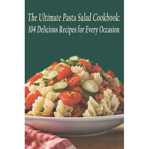 The Ultimate Pasta Salad Cookbook: 104 Delicious Recipes for Every Occasion - Paperback