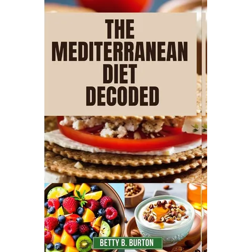 The Mediterranean Diet Decoded: The Mediterranean Diet Decoded: Your Comprehensive Guide to Achieving Optimal Health, Weight Loss, and Anti-Aging Bene - Paperback