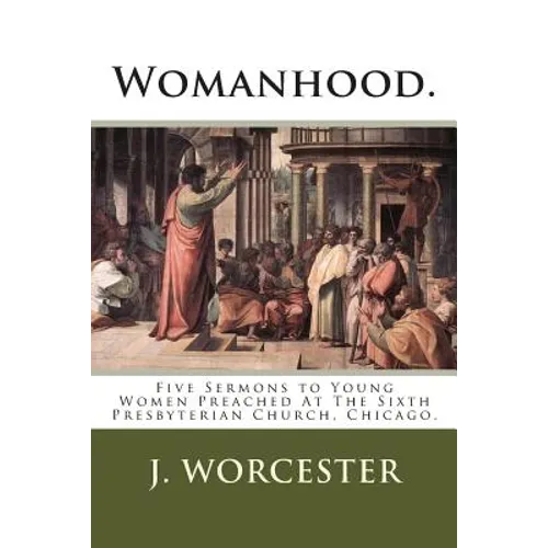 Womanhood.: Five Sermons to Young Women Preached At The Sixth Presbyterian Church, Chicago. - Paperback