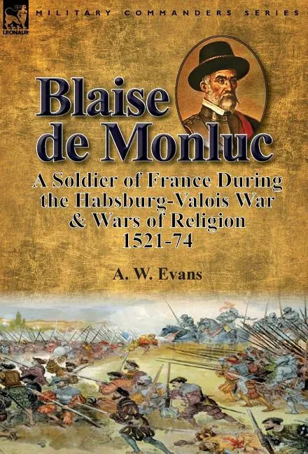 Blaise de Monluc: A Soldier of France During the Habsburg-Valois War & Wars of Religion, 1521-74 - Hardcover