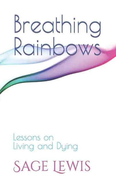 Breathing Rainbows: Lessons on Living and Dying - Paperback