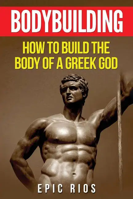 Bodybuilding: How to Build the Body of a Greek God - Paperback