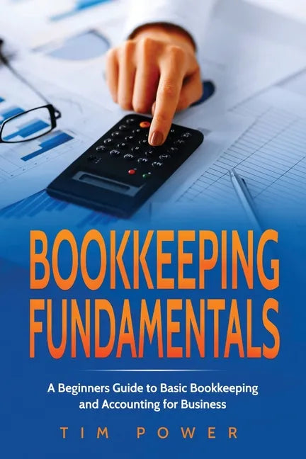 Bookkiping Fundamentals: A Beginners Guide to Basic Bookkeeping and Accounting for Business - Paperback