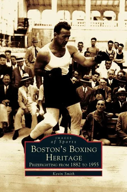 Boston's Boxing Heritage: Prizefighting from 1882-1955 - Hardcover