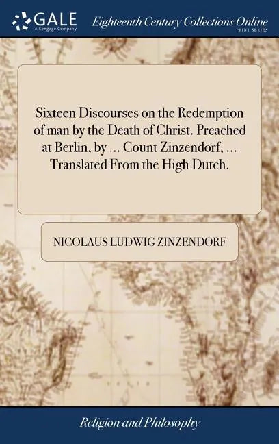 Sixteen Discourses on the Redemption of man by the Death of Christ. Preached at Berlin, by ... Count Zinzendorf, ... Translated From the High Dutch. - Hardcover