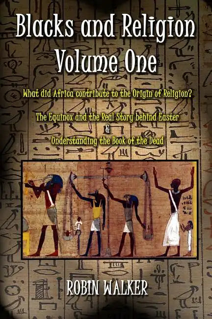 Blacks and Religion Volume One: What did Africa contribute to the Origin of Religion? The Equinox and the Real Story behind Easter & Understanding the - Paperback