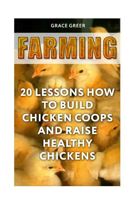 Farming: 20 Lessons How to Build Chicken Coops and Raise Healthy Chickens - Paperback