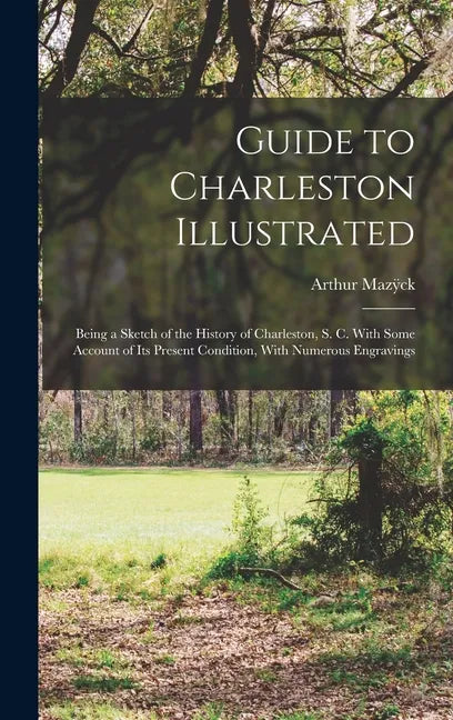 Guide to Charleston Illustrated: Being a Sketch of the History of Charleston, S. C. With Some Account of its Present Condition, With Numerous Engravin - Hardcover