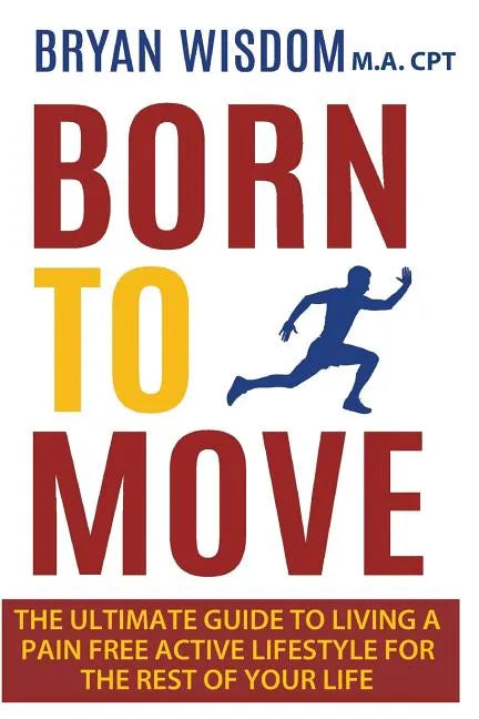 Born To Move: The Ultimate Guide To Living A Pain Free Active Lifestyle For The Rest Of Your Life - Paperback