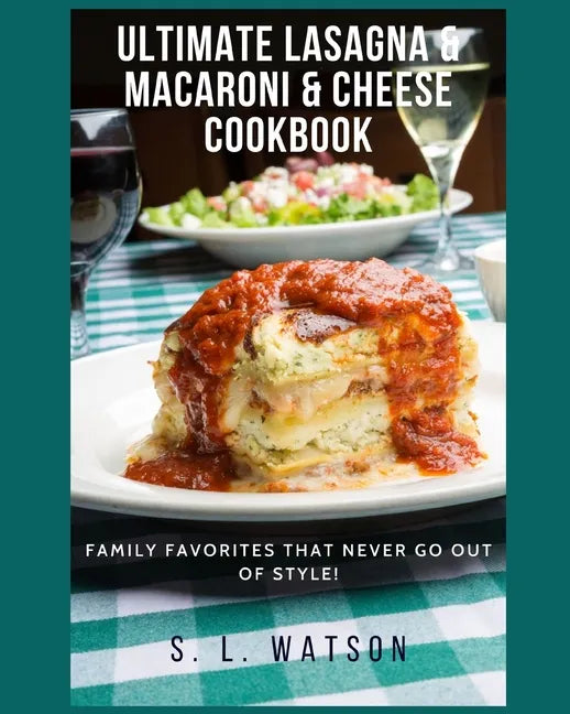 Ultimate Lasagna & Macaroni & Cheese Cookbook: Family Favorites That Never Go Out Of Style! - Paperback