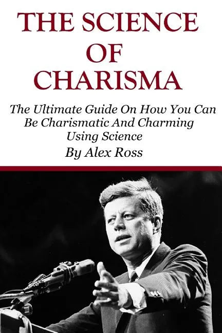The Science of Charisma: How To Be Charismatic And How To Be Charming Using Science - Paperback