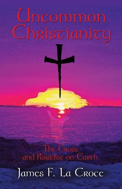 Uncommon Christianity: The Cross and Paradise on Earth - Paperback