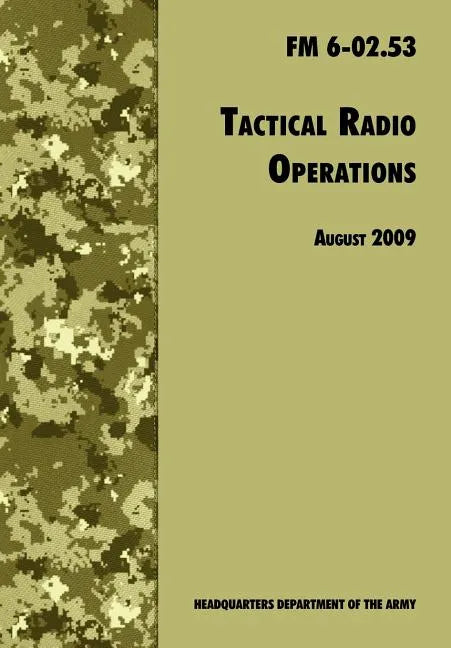 Tactical Radio Operations: The Official U.S. Army Field Manual FM 6-02.53 (August 2009 revision) - Paperback