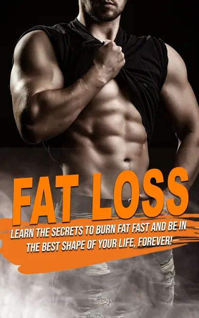 Fat Loss: learn the Secrets to Burn Fat fast and be in the best shape of Your Life, Forever! - Paperback