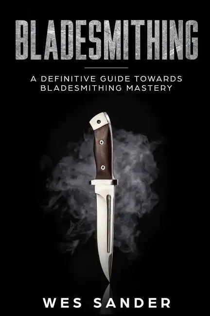 Bladesmithing: A Definitive Guide Towards Bladesmithing Mastery - Paperback