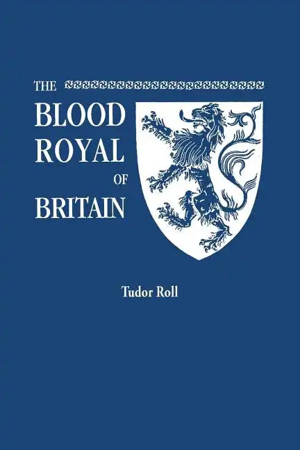 Blood Royal of Britain. Being a Roll of the Living Descendants of Edward IV and Henry VII, Kings of England, and James III, King of Scotland. Tudor Ro - Paperback