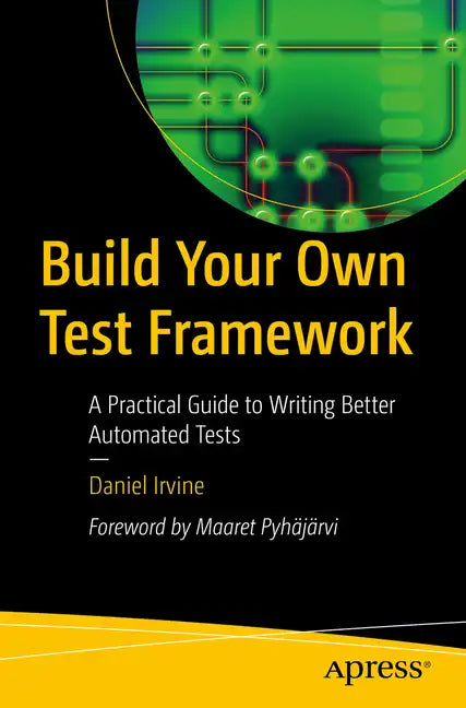 Build Your Own Test Framework: A Practical Guide to Writing Better Automated Tests - Paperback