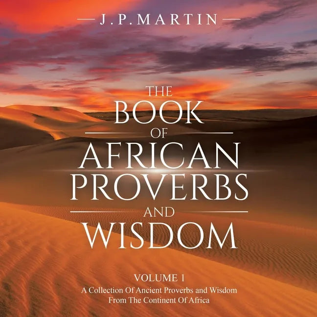 The Book of African Proverbs and Wisdom: Volume 1: a Collection of Ancient Proverbs and Wisdom from the Continent of Africa - Paperback