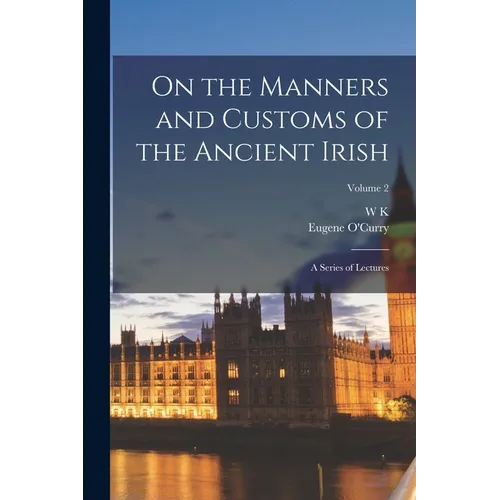 On the Manners and Customs of the Ancient Irish: A Series of Lectures; Volume 2 - Paperback