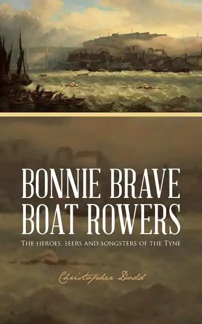 Bonnie Brave Boat Rowers: The Heroes, Seers and Songsters of the Tyne - Paperback
