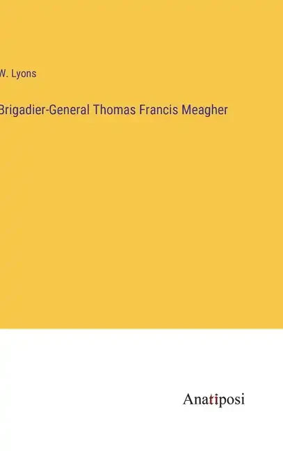 Brigadier-General Thomas Francis Meagher - Hardcover