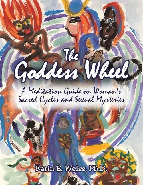 The Goddess Wheel: A Meditation Guide on Woman's Sacred Cycles and Sexual Mysteries - Paperback