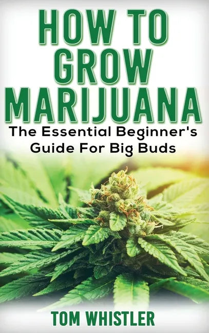 Marijuana: How to Grow Marijuana - The Essential Beginner's Guide For Big Buds - Hardcover