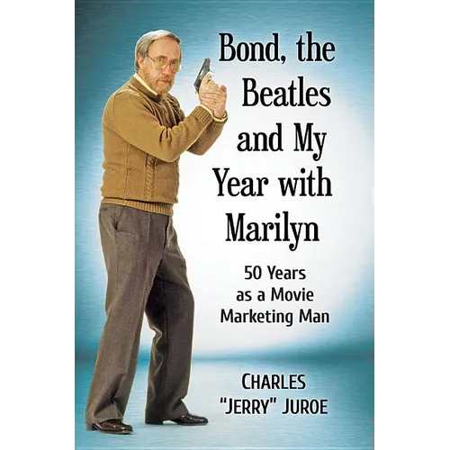 Bond, the Beatles and My Year with Marilyn: 50 Years as a Movie Marketing Man - Paperback