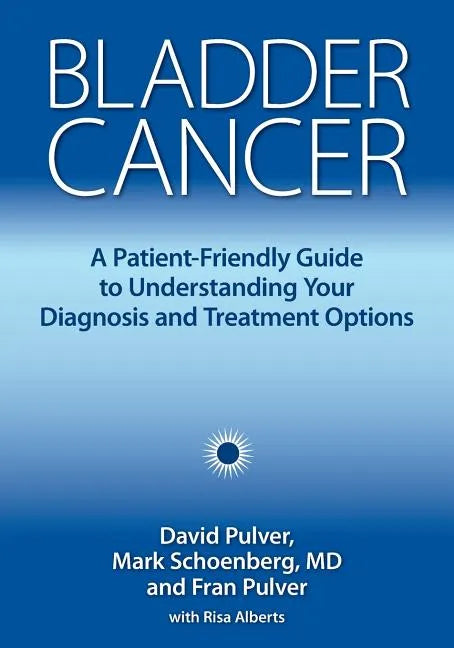 Bladder Cancer: A Patient-Friendly Guide to Understanding Your Diagnosis and Treatment Options - Paperback