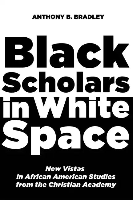 Black Scholars in White Space: New Vistas in African American Studies from the Christian Academy - Paperback