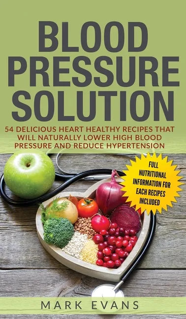 Blood Pressure: Solution: 54 Delicious Heart Healthy Recipes That Will Naturally Lower High Blood Pressure and Reduce Hypertension (Bl - Hardcover