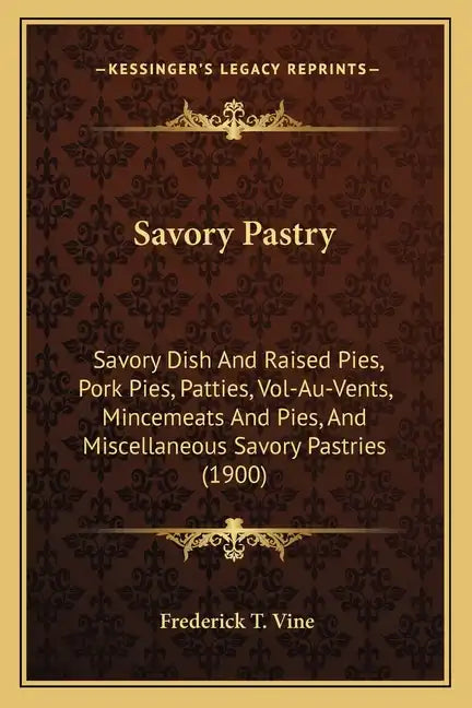 Savory Pastry: Savory Dish And Raised Pies, Pork Pies, Patties, Vol-Au-Vents, Mincemeats And Pies, And Miscellaneous Savory Pastries (1900) - Paperback