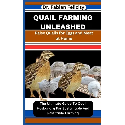 Quail Farming Unleashed: Raise Quails for Eggs and Meat at Home: The Ultimate Guide To Quail Husbandry For Sustainable And Profitable Farming - Paperback