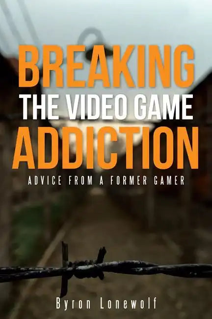 Breaking the Video Game Addiction: Advice from a former gamer - Paperback