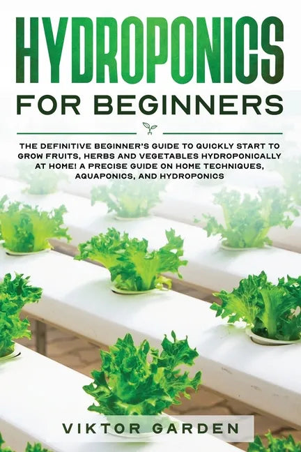 Hydroponics for Beginners: The Essential Guide For Absolute Beginners To Easily Build An Inexpensive DIY Hydroponic System At Home. Grow Vegetabl - Paperback