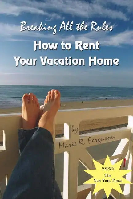 Breaking all the Rules: How to Rent Your Vacation Home: A New, Innovative Rent by Owner Tool for Preparing, Managing, Screening, Pricing, Adve - Paperback